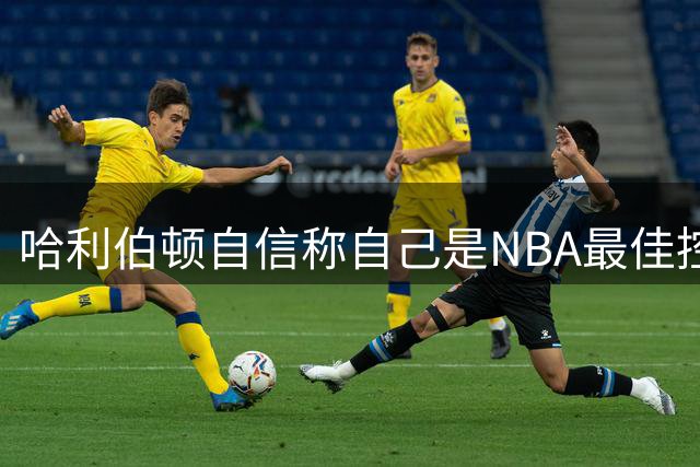 哈利伯顿自信称自己是NBA最佳控卫