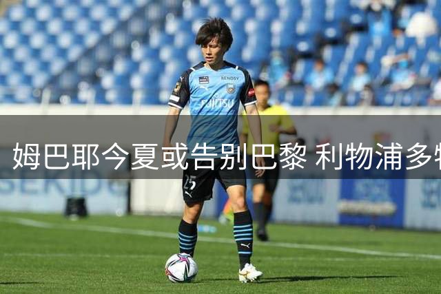 姆巴耶今夏或告别巴黎 利物浦多特争夺18岁天才边锋