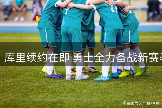 库里续约在即 勇士全力备战新赛季