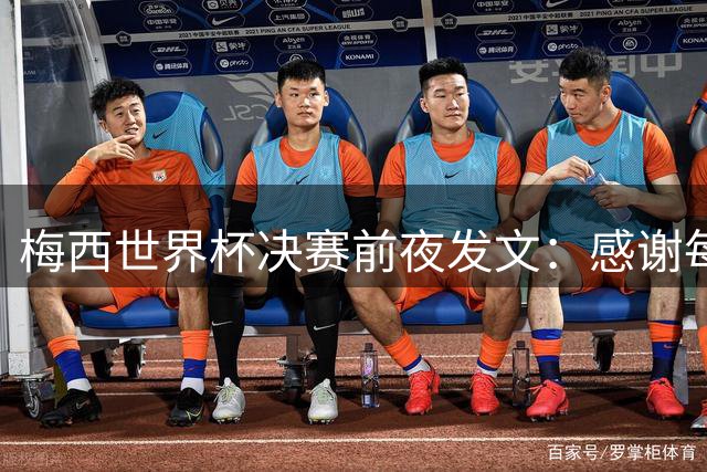 梅西世界杯决赛前夜发文：感谢每个人，阿根廷已写下无人能抹去的故事