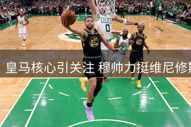 皇马核心引关注 穆帅力挺维尼修斯先解约再专注赛场