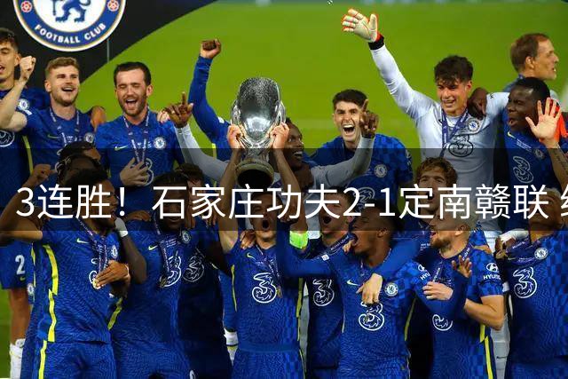 3连胜！石家庄功夫2-1定南赣联 维尼修斯点射+直红李智破门+染红