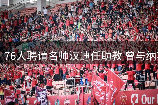76人聘请名帅汉迪任助教 曾与纳斯詹姆斯有共事经历